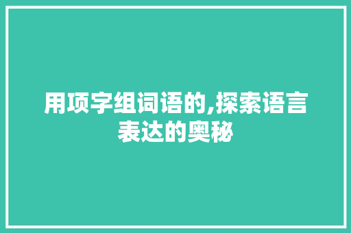 用项字组词语的,探索语言表达的奥秘