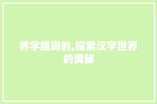 界字组词的,探索汉字世界的奥秘