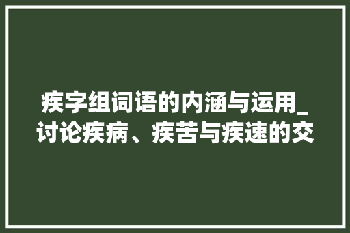 疾字组词语的内涵与运用_讨论疾病、疾苦与疾速的交织