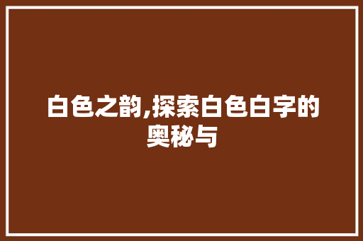 白色之韵,探索白色白字的奥秘与