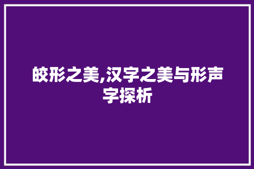 皎形之美,汉字之美与形声字探析
