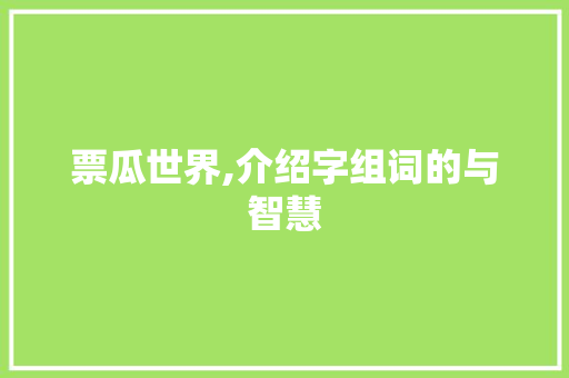 票瓜世界,介绍字组词的与智慧