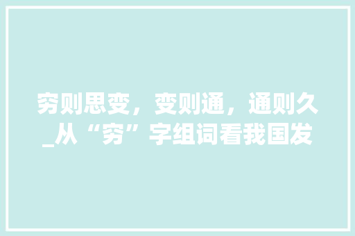 穷则思变，变则通，通则久_从“穷”字组词看我国发展历程