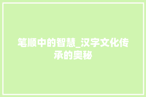 笔顺中的智慧_汉字文化传承的奥秘
