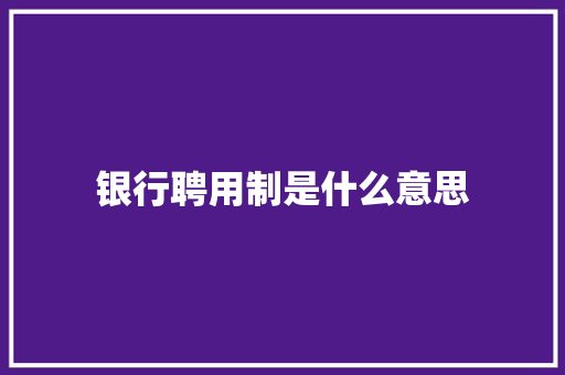 银行聘用制是什么意思