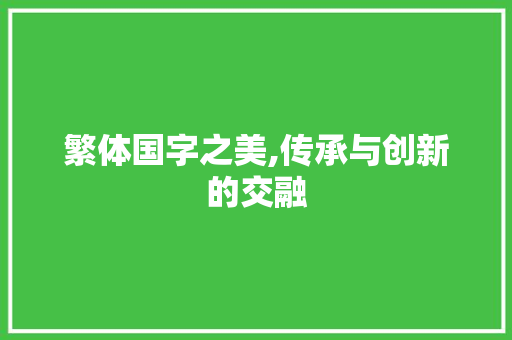 繁体国字之美,传承与创新的交融
