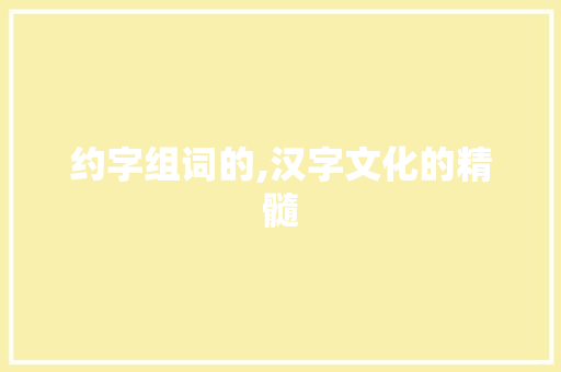 约字组词的,汉字文化的精髓