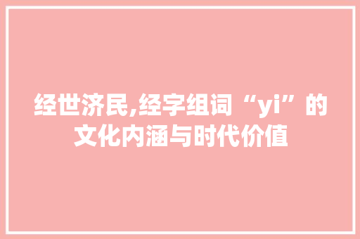 经世济民,经字组词“yi”的文化内涵与时代价值