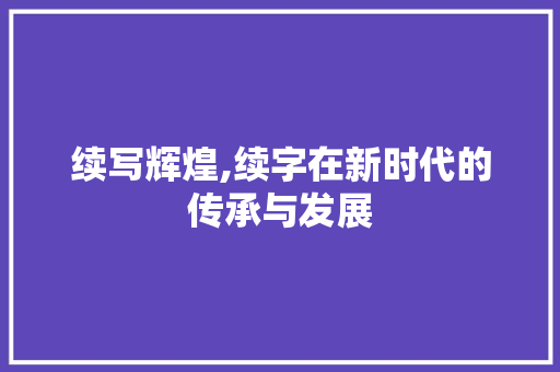 续写辉煌,续字在新时代的传承与发展