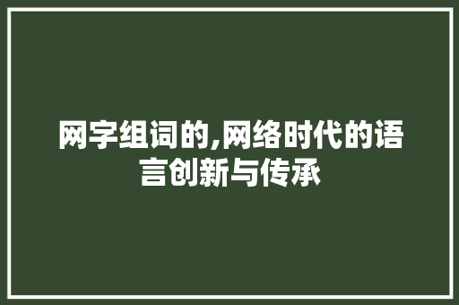 网字组词的,网络时代的语言创新与传承