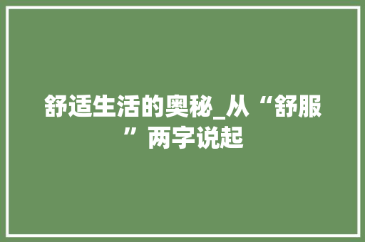 舒适生活的奥秘_从“舒服”两字说起