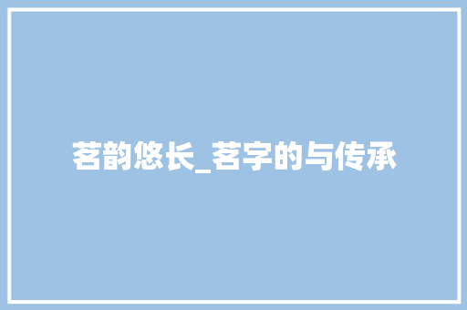 茗韵悠长_茗字的与传承