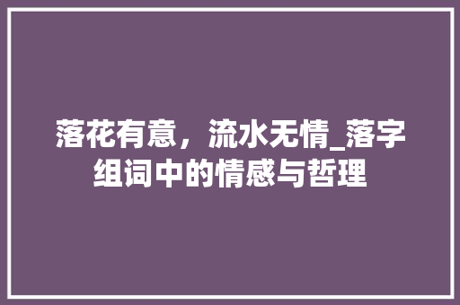 落花有意，流水无情_落字组词中的情感与哲理