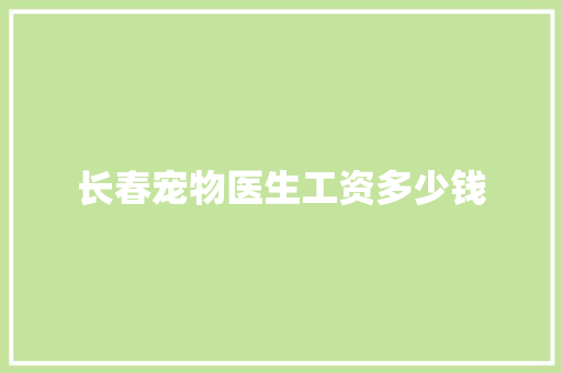 长春宠物医生工资多少钱