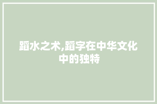 蹈水之术,蹈字在中华文化中的独特