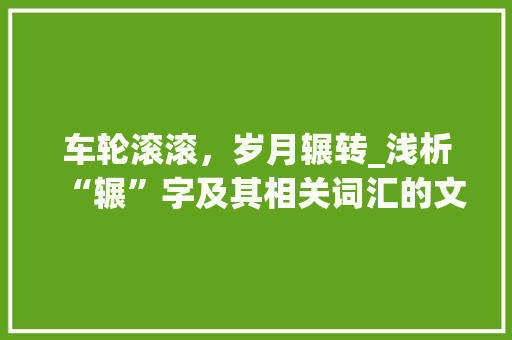 车轮滚滚，岁月辗转_浅析“辗”字及其相关词汇的文化内涵