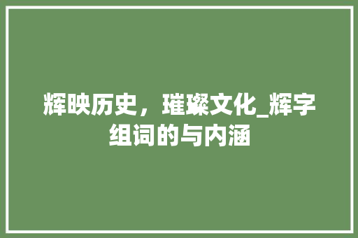 辉映历史，璀璨文化_辉字组词的与内涵