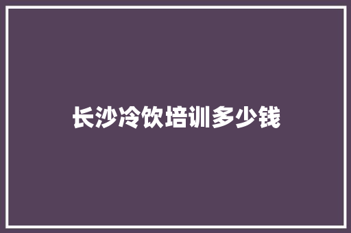 长沙冷饮培训多少钱
