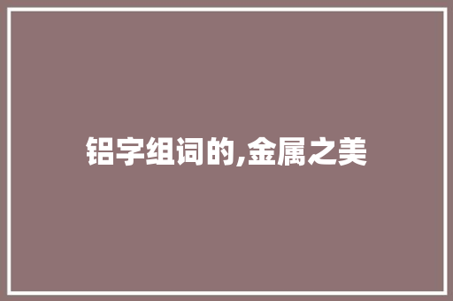 铝字组词的,金属之美
