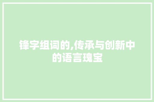 锋字组词的,传承与创新中的语言瑰宝