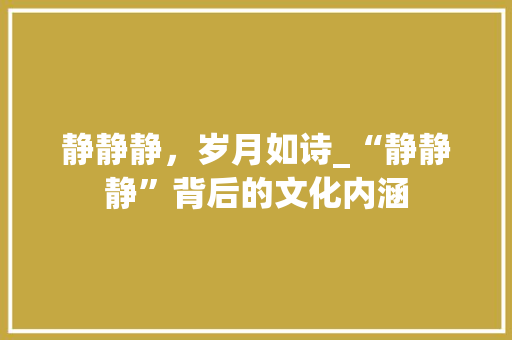 静静静，岁月如诗_“静静静”背后的文化内涵