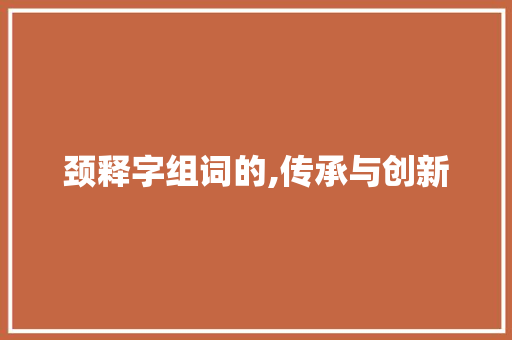 颈释字组词的,传承与创新