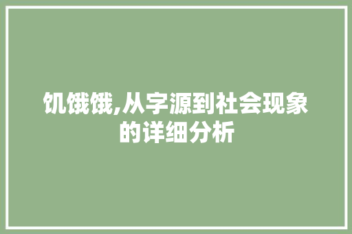 饥饿饿,从字源到社会现象的详细分析