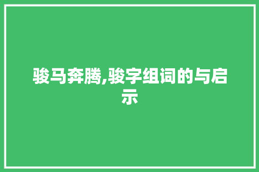 骏马奔腾,骏字组词的与启示
