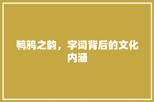 鸭鸦之韵，字词背后的文化内涵