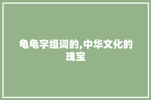 龟龟字组词的,中华文化的瑰宝