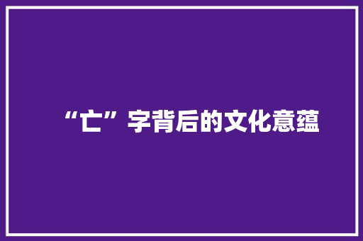 “亡”字背后的文化意蕴
