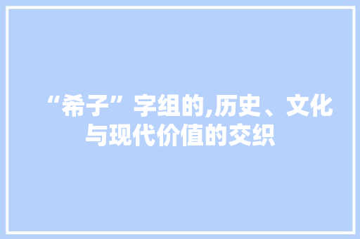 “希子”字组的,历史、文化与现代价值的交织