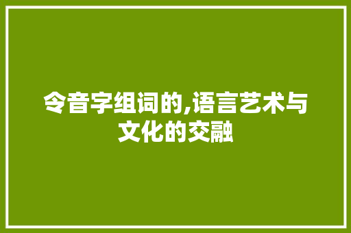 令音字组词的,语言艺术与文化的交融