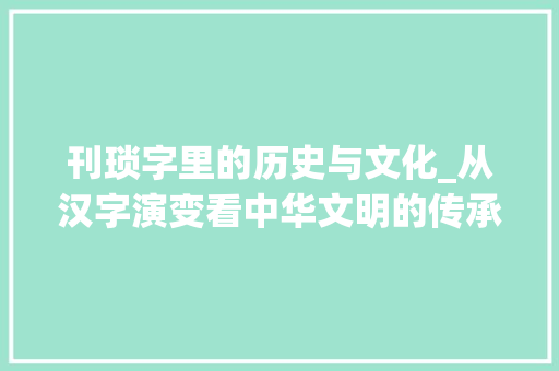 刊琐字里的历史与文化_从汉字演变看中华文明的传承