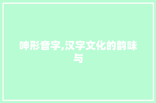 呻形音字,汉字文化的韵味与