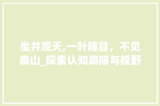 坐井观天,一叶障目，不见泰山_探索认知局限与视野拓展