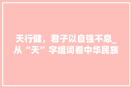 天行健，君子以自强不息_从“天”字组词看中华民族精神