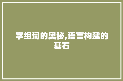 字组词的奥秘,语言构建的基石