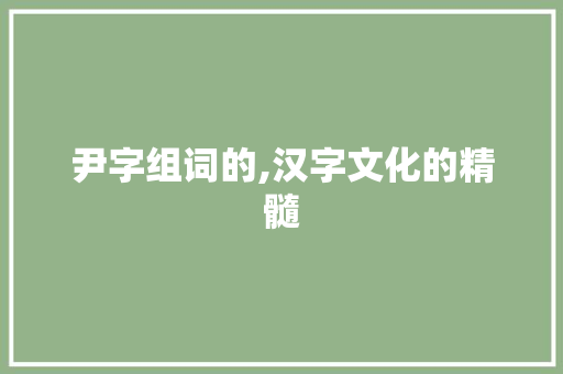 尹字组词的,汉字文化的精髓