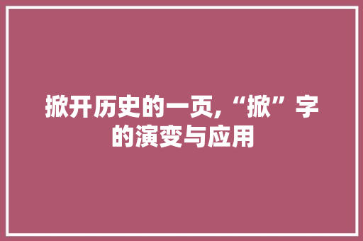 掀开历史的一页,“掀”字的演变与应用