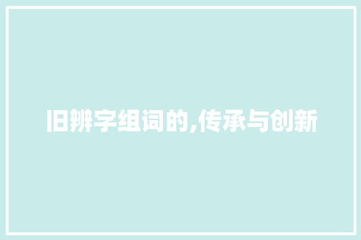 旧辨字组词的,传承与创新