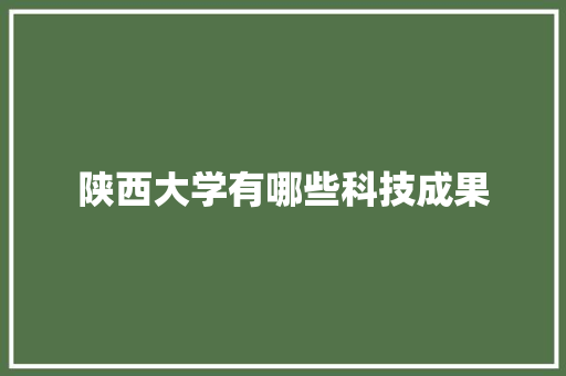 陕西大学有哪些科技成果