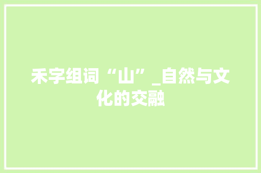 禾字组词“山”_自然与文化的交融