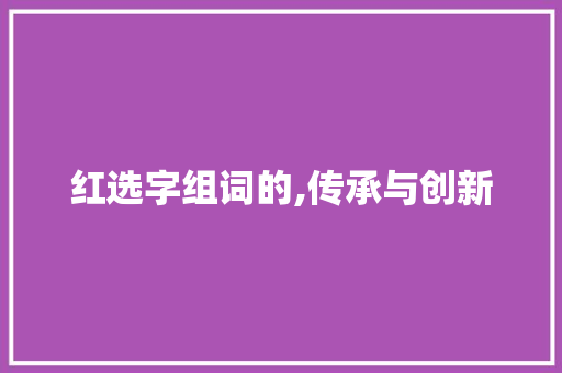 红选字组词的,传承与创新