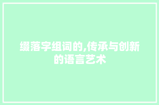 缀落字组词的,传承与创新的语言艺术