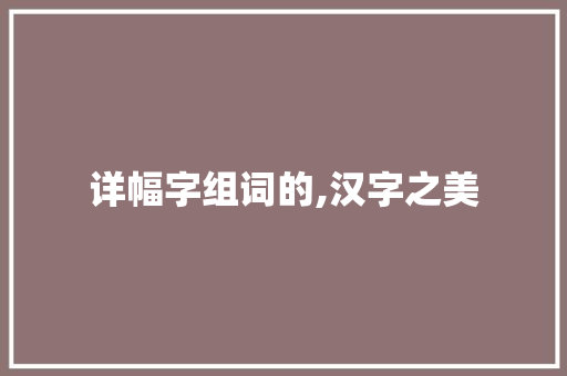 详幅字组词的,汉字之美