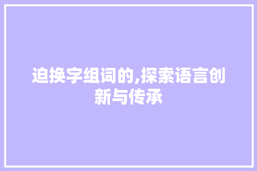 迫换字组词的,探索语言创新与传承