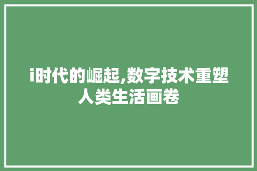 i时代的崛起,数字技术重塑人类生活画卷