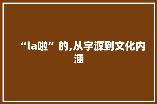 “la啦”的,从字源到文化内涵