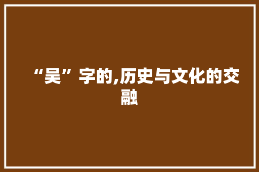 “吴”字的,历史与文化的交融